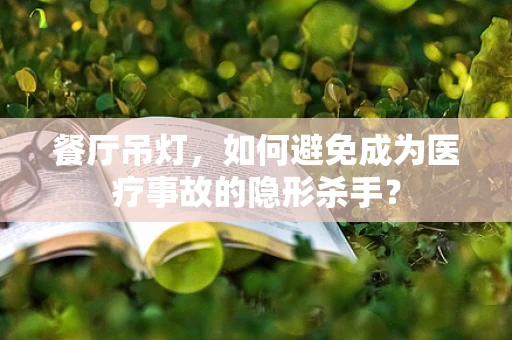 餐厅吊灯，如何避免成为医疗事故的隐形杀手？