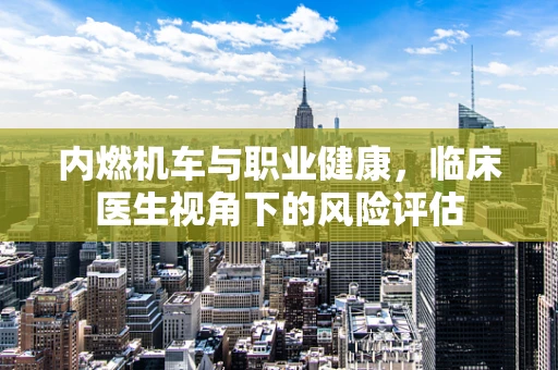内燃机车与职业健康，临床医生视角下的风险评估