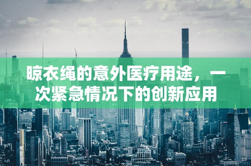 晾衣绳的意外医疗用途，一次紧急情况下的创新应用