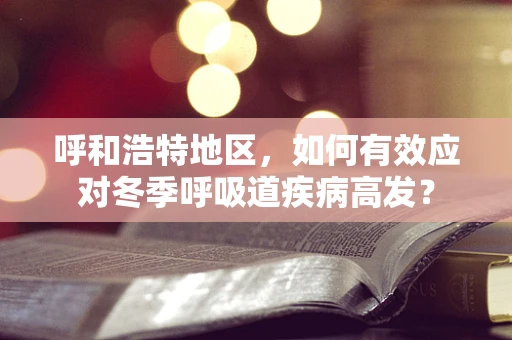 呼和浩特地区，如何有效应对冬季呼吸道疾病高发？
