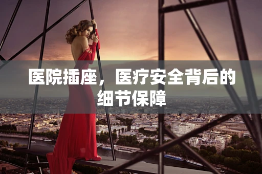 医院插座，医疗安全背后的细节保障