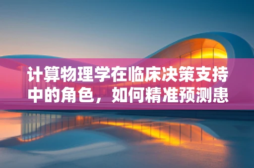 计算物理学在临床决策支持中的角色，如何精准预测患者康复路径？