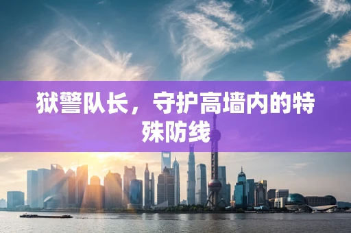 狱警队长，守护高墙内的特殊防线