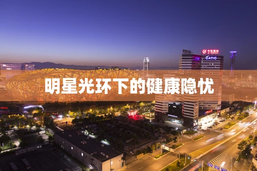 明星光环下的健康隐忧