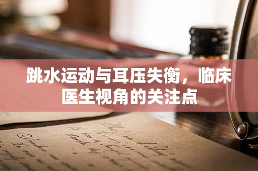 跳水运动与耳压失衡，临床医生视角的关注点