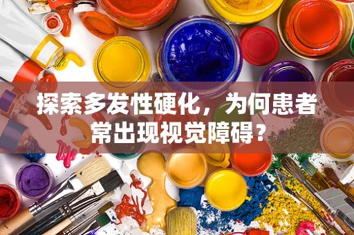 探索多发性硬化，为何患者常出现视觉障碍？