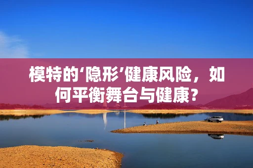 模特的‘隐形’健康风险，如何平衡舞台与健康？