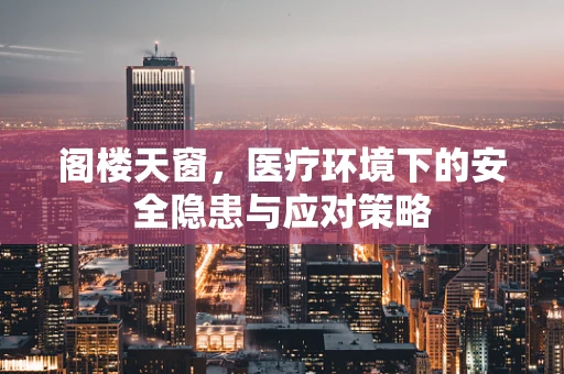 阁楼天窗，医疗环境下的安全隐患与应对策略