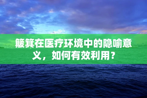 簸箕在医疗环境中的隐喻意义，如何有效利用？