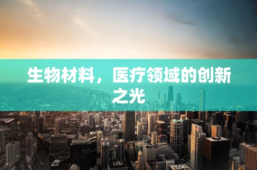 生物材料，医疗领域的创新之光