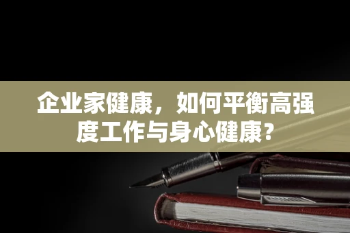 企业家健康，如何平衡高强度工作与身心健康？