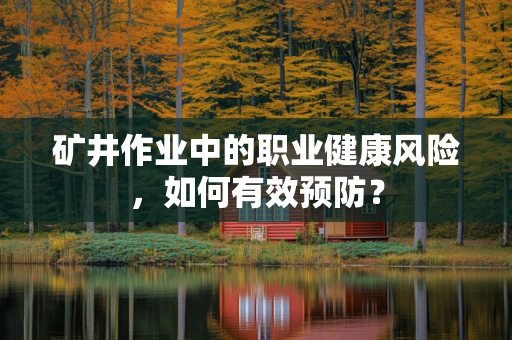 矿井作业中的职业健康风险，如何有效预防？