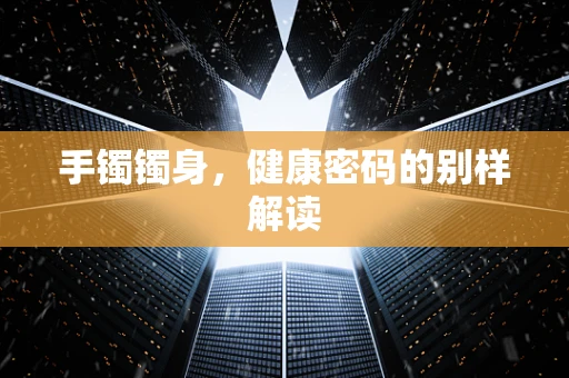 手镯镯身，健康密码的别样解读
