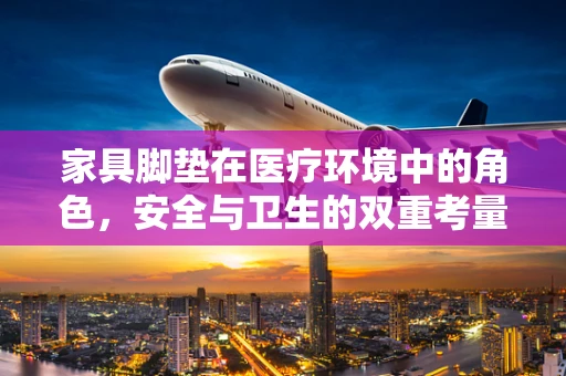 家具脚垫在医疗环境中的角色，安全与卫生的双重考量