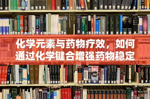 化学元素与药物疗效，如何通过化学键合增强药物稳定性？