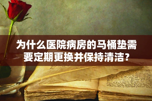 为什么医院病房的马桶垫需要定期更换并保持清洁？