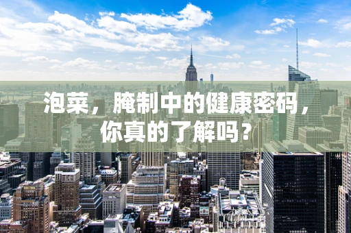 泡菜，腌制中的健康密码，你真的了解吗？