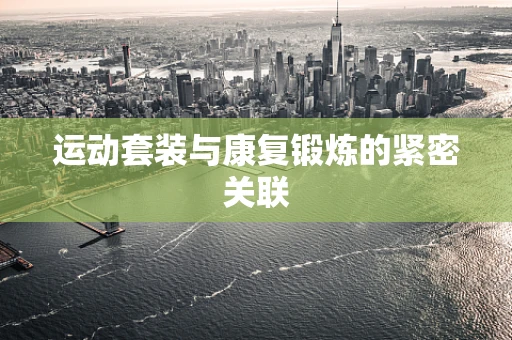 运动套装与康复锻炼的紧密关联
