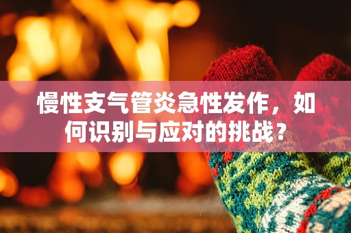 慢性支气管炎急性发作，如何识别与应对的挑战？