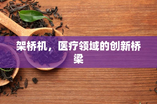 架桥机，医疗领域的创新桥梁