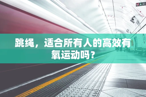 跳绳，适合所有人的高效有氧运动吗？