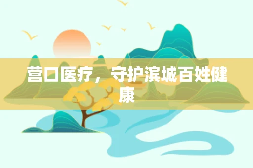 营口医疗，守护滨城百姓健康