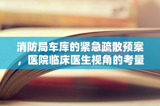 消防局车库的紧急疏散预案，医院临床医生视角的考量