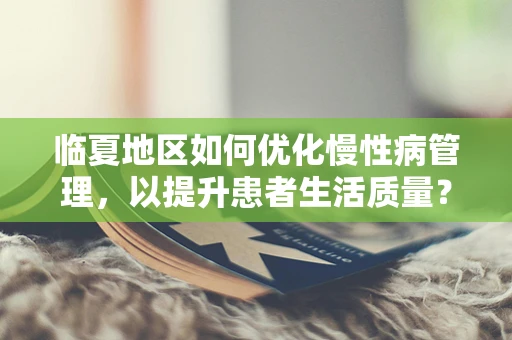 临夏地区如何优化慢性病管理，以提升患者生活质量？