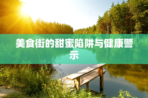 美食街的甜蜜陷阱与健康警示