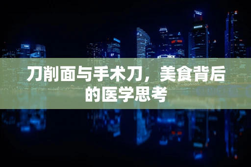刀削面与手术刀，美食背后的医学思考