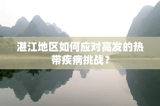 湛江地区如何应对高发的热带疾病挑战？