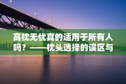 高枕无忧真的适用于所有人吗？——枕头选择的误区与科学建议