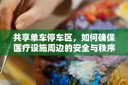 共享单车停车区，如何确保医疗设施周边的安全与秩序？