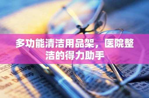 多功能清洁用品架，医院整洁的得力助手