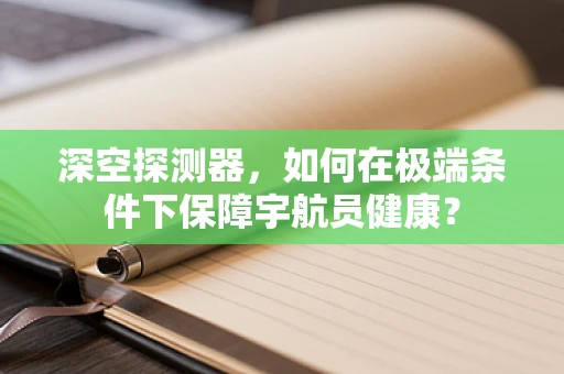 深空探测器，如何在极端条件下保障宇航员健康？