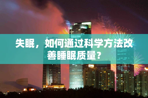 失眠，如何通过科学方法改善睡眠质量？