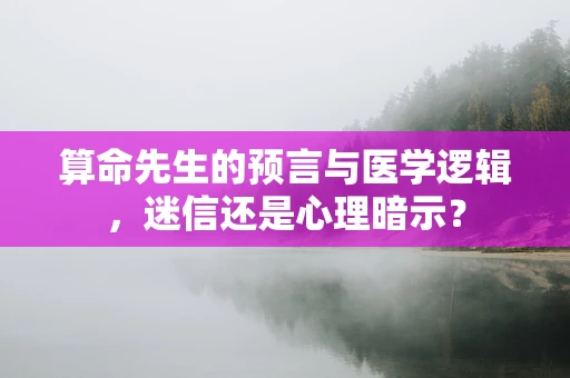 算命先生的预言与医学逻辑，迷信还是心理暗示？