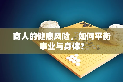 商人的健康风险，如何平衡事业与身体？