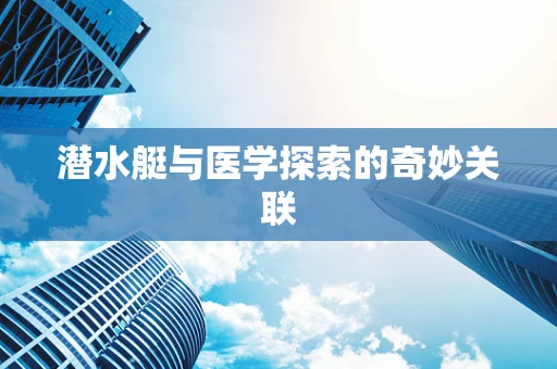 潜水艇与医学探索的奇妙关联
