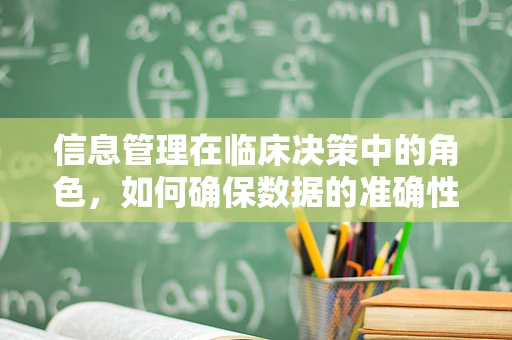 信息管理在临床决策中的角色，如何确保数据的准确性和时效性？