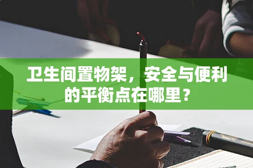 卫生间置物架，安全与便利的平衡点在哪里？
