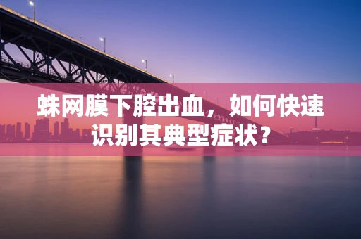 蛛网膜下腔出血，如何快速识别其典型症状？