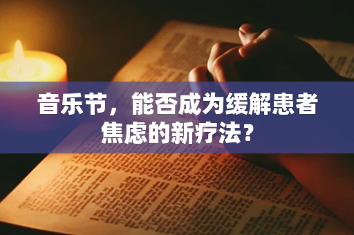 音乐节，能否成为缓解患者焦虑的新疗法？