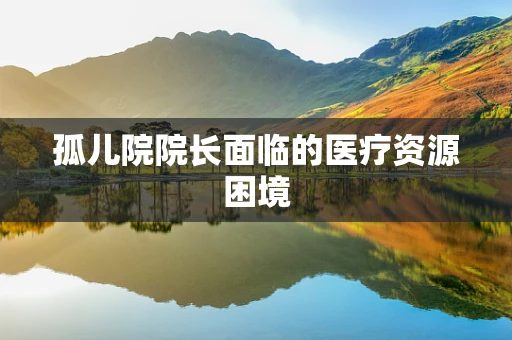 孤儿院院长面临的医疗资源困境