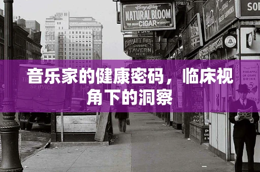 音乐家的健康密码，临床视角下的洞察