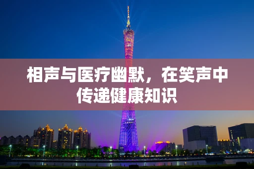 相声与医疗幽默，在笑声中传递健康知识