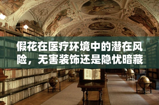 假花在医疗环境中的潜在风险，无害装饰还是隐忧暗藏？