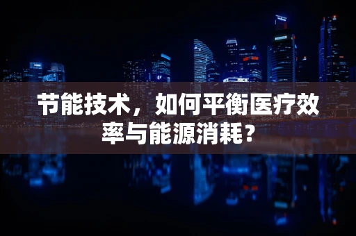 节能技术，如何平衡医疗效率与能源消耗？