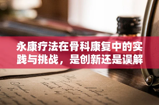 永康疗法在骨科康复中的实践与挑战，是创新还是误解？