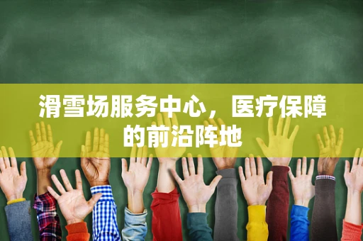 滑雪场服务中心，医疗保障的前沿阵地